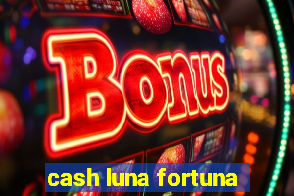 cash luna fortuna